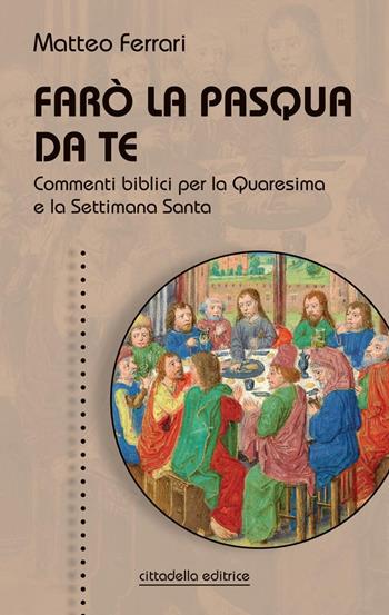 Farò la Pasqua da te. Commenti biblici per la Quaresima e la Settimana Santa - Matteo Ferrari - Libro Cittadella 2022, Spiritualità del nostro tempo | Libraccio.it