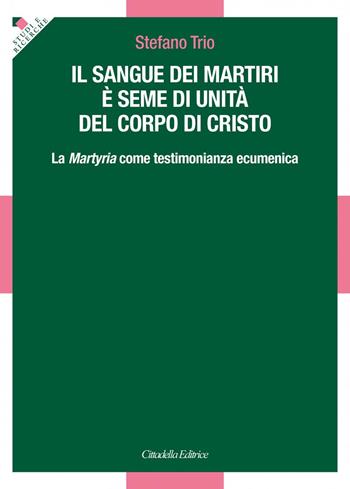 Il sangue dei martiri è seme di unità del corpo di Cristo. La Martyria come testimonianza ecumenica - Stefano Trio - Libro Cittadella 2022, Studi e ricerche. Sezione teologica | Libraccio.it