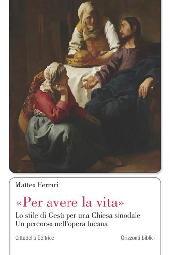 «Per avere la vita». Lo stile di Gesù per una Chiesa sinodale. Un percorso nell’opera lucana - Matteo Ferrari - Libro Cittadella 2022, Orizzonti biblici | Libraccio.it