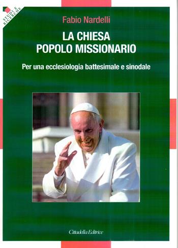 La Chiesa popolo missionario. Per una ecclesiologia battesimale e sinodale - Fabio Nardelli - Libro Cittadella 2023, Studi e ricerche. Sezione teologica | Libraccio.it