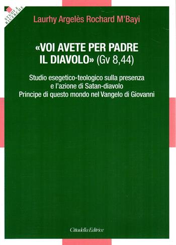 «Voi avete per padre il diavolo» (Gv 8,44). Studio esedetico-teologico sulla presenza e l'azione di Satan-diavolo Principe di questo mondo nel Vangelo di Giovanni - Rochard M’Bayi Laurhy Argelès - Libro Cittadella 2023 | Libraccio.it