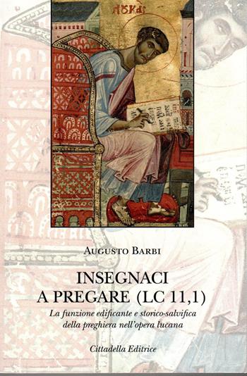 Insegnaci a pregare (Lc 11,1). La funzione edificante e storico-salvifica della preghiera nell'opera lucana - Augusto Barbi - Libro Cittadella 2023 | Libraccio.it