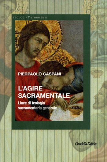 L'agire sacramentale. Linee di teologia sacramentale generale - Pierpaolo Caspani - Libro Cittadella 2023 | Libraccio.it
