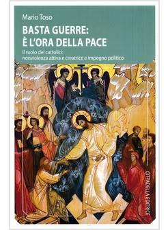 Basta guerre: è l'ora della pace. Il ruolo dei cattolici: nonviolenza attiva e creatrice e impegno politico - Mario Toso - Libro Cittadella 2023 | Libraccio.it