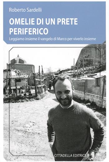 Omelie di un prete periferico. Leggiamo insieme il vangelo di Marco per viverlo insieme - Roberto Sardelli - Libro Cittadella 2023 | Libraccio.it