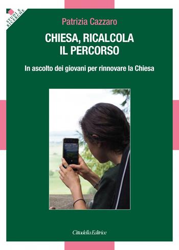 Chiesa, ricalcola il percorso. In ascolto dei giovani per rinnovare la Chiesa - Patrizia Cazzaro - Libro Cittadella 2024 | Libraccio.it