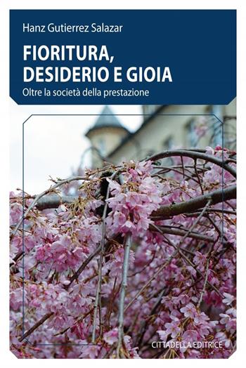 Fioritura, desiderio e gioia. Oltre la società della prestazione - Hanz Gutierrez Salazar - Libro Cittadella 2026 | Libraccio.it