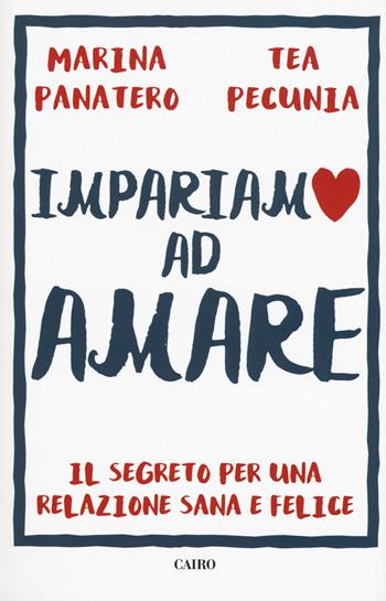 Impariamo ad amare. Il segreto per una relazione sana e felice - Marina Panatero, Tea Pecunia - Libro Cairo 2019 | Libraccio.it