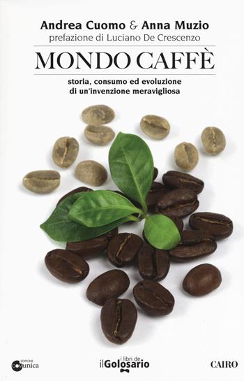 Mondo caffé. Storia, consumo ed evoluzione di un'invenzione meravigliosa - Andrea Cuomo, Anna Muzio - Libro Cairo 2019, I libri del Golosario | Libraccio.it