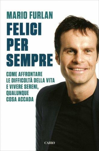 Felici per sempre. Come affrontare le difficoltà della vita e vivere sereni, qualunque cosa accada - Mario Furlan - Libro Cairo 2019 | Libraccio.it