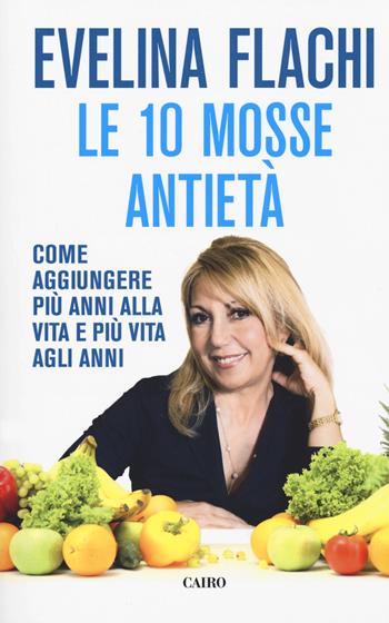 Le 10 mosse antietà. Come aggiungere più anni alla vita e più vita agli anni - Evelina Flachi - Libro Cairo 2020, Extra | Libraccio.it