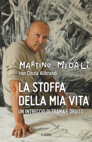 La stoffa della mia vita. Un intreccio di trama e ordito - Martino Midali, Cinzia Alibrandi - Libro Cairo 2019, Storie | Libraccio.it