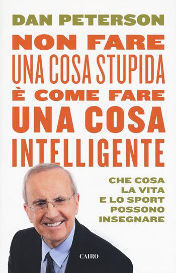 Non fare una cosa stupida è come fare una cosa intelligente. Che cosa la vita e lo sport possono insegnare - Dan Peterson - Libro Cairo 2019, Extra | Libraccio.it