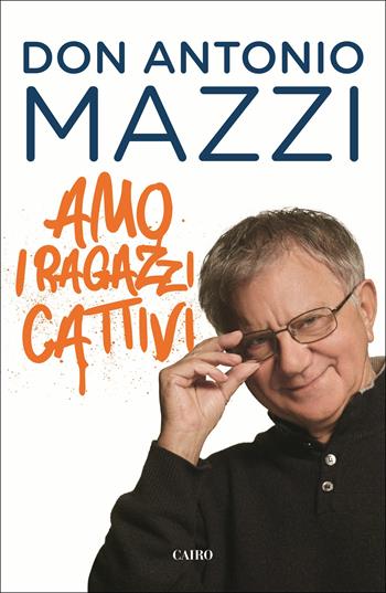 Amo i ragazzi cattivi - Antonio Mazzi - Libro Cairo 2019 | Libraccio.it