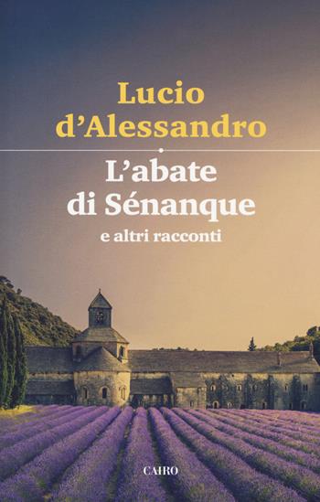 L' abate di Sénanque e altri racconti - Lucio D'Alessandro - Libro Cairo 2019, Scrittori italiani | Libraccio.it