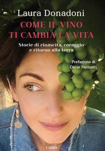 Come il vino ti cambia la vita. Storie di rinascita, coraggio e ritorno alla terra - Laura Donadoni - Libro Cairo 2020 | Libraccio.it