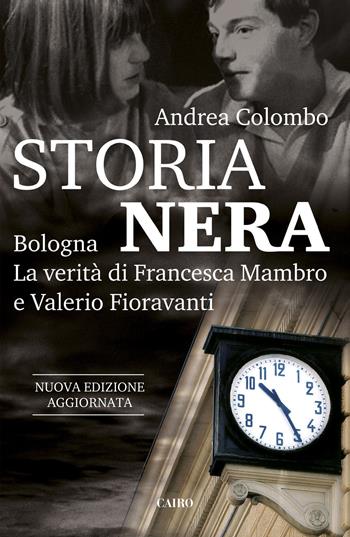 Storia nera. Bologna. La verità di Francesca Mambro e Valerio Fioravanti. Nuova ediz. - Andrea Colombo - Libro Cairo 2020 | Libraccio.it