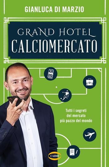 Grand hotel calciomercato. Tutti i segreti del mercato più pazzo del mondo - Gianluca Di Marzio - Libro Cairo 2020 | Libraccio.it