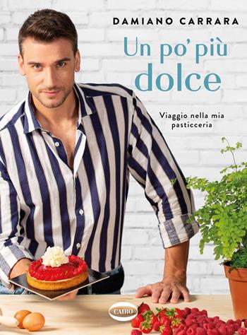 Un po' più dolce. Viaggio nella mia pasticceria - Damiano Carrara - Libro Cairo 2020 | Libraccio.it