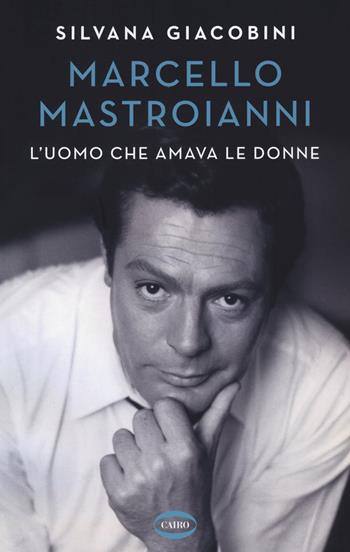 Marcello Mastroianni. L'uomo che amava le donne - Silvana Giacobini - Libro Cairo 2020 | Libraccio.it