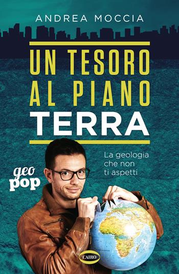 Un tesoro al piano Terra. La geologia che non ti aspetti - Andrea Moccia - Libro Cairo 2021, Geo pop | Libraccio.it