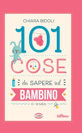 101 cose da sapere sul bambino. 0-12 mesi - Chiara Bidoli - Libro Cairo 2020 | Libraccio.it