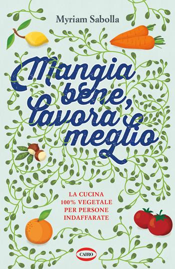 Mangia bene, lavora meglio. La cucina 100% vegetale per persone indaffarate - Myriam Sabolla - Libro Cairo 2021, Salute & benessere | Libraccio.it