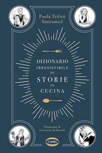 Dizionario irresistibile di storie in cucina - Paola Trifirò Siniramed - Libro Cairo 2021 | Libraccio.it