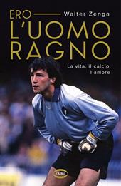 Ero l'uomo ragno. La vita, il calcio, l'amore