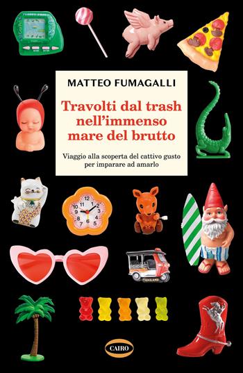 Travolti dal trash nell'immenso mare del brutto. Viaggio alla scoperta del cattivo gusto per imparare ad amarlo - Matteo Fumagalli - Libro Cairo 2021, On-Off | Libraccio.it