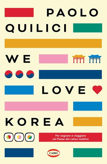 We love Korea. Per sognare e viaggiare nel paese del calmo mattimo - Paolo Quilici - Libro Cairo 2021 | Libraccio.it