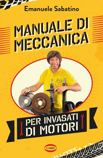 Manuale di meccanica per invasati di motori - Emanuele Sabatino - Libro Cairo 2021 | Libraccio.it