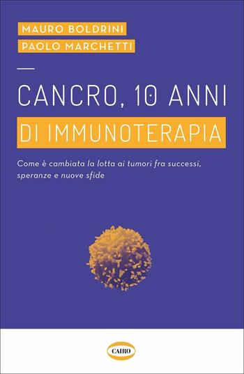 Cancro, 10 anni di immunoterapia. Come è cambiata la lotta ai tumori, fra successi, speranze e nuove sfide - Marco Boldrini, Paolo Marchetti - Libro Cairo 2021, Voci & voci | Libraccio.it