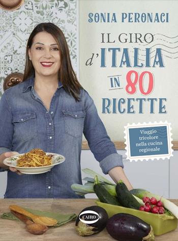 Il giro d'Italia in 80 ricette. Viaggio tricolore nella cucina regionale. Ediz. illustrata - Sonia Peronaci - Libro Cairo 2021 | Libraccio.it