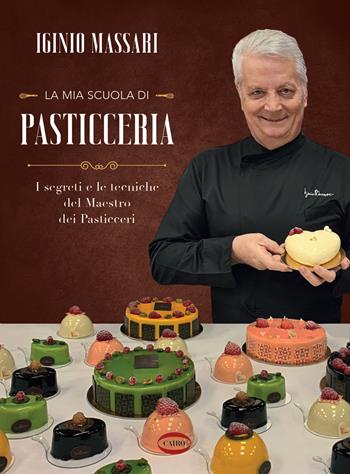 La mia scuola di pasticceria. I segreti e le tecniche del maestro dei pasticceri - Iginio Massari - Libro Cairo 2022, Cubicook | Libraccio.it