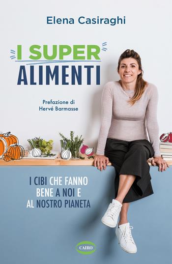 I superalimenti. I cibi che fanno bene a noi e al nostro pianeta - Elena Casiraghi - Libro Cairo 2022, Salute & benessere | Libraccio.it