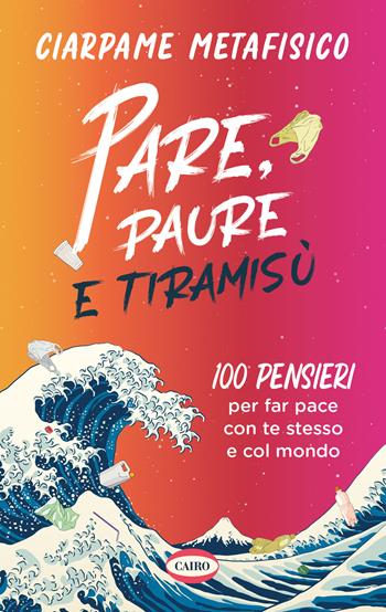 Pare, paure e tiramisù. 100 pensieri per far pace con te stesso e con il mondo - Ciarpame Metafisico - Libro Cairo 2022 | Libraccio.it