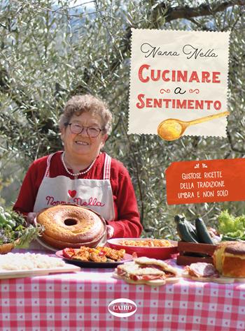 Cucinare a sentimento. Gustose ricette della tradizione umbra e non solo - Nonna Nella - Libro Cairo 2022, Cubicook | Libraccio.it