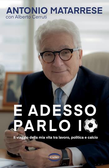 E adesso parlo io. Il viaggio della mia vita tra lavoro, politica e calcio - Antonio Matarrese, Alberto Cerruti - Libro Cairo 2022, Arena | Libraccio.it