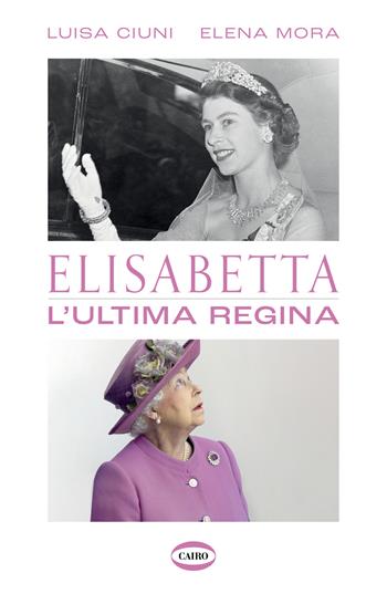 Elisabetta. L'ultima regina - Luisa Ciuni, Elena Mora - Libro Cairo 2022 | Libraccio.it
