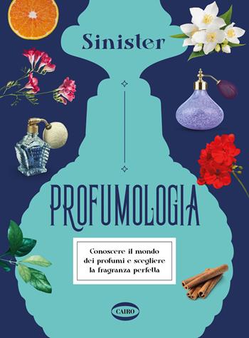 Profumologia. Conoscere il mondo dei profumi e scegliere la fragranza perfetta - Sinister - Libro Cairo 2022, On-Off | Libraccio.it