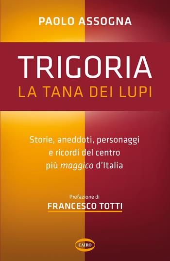 Trigoria. La tana dei lupi. Storie, aneddoti, personaggi e ricordi del centro più maggico d'Italia - Paolo Assogna - Libro Cairo 2023 | Libraccio.it