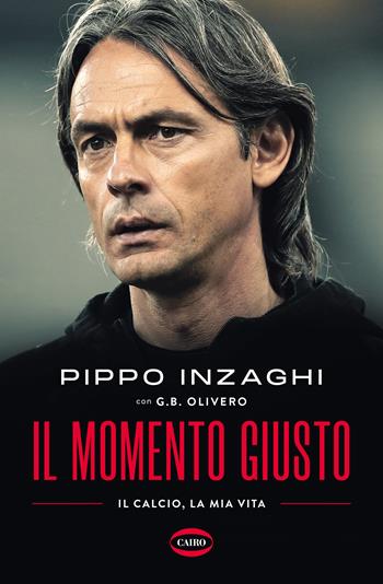 Il momento giusto - Filippo Inzaghi, G. B. Olivero - Libro Cairo 2023 | Libraccio.it