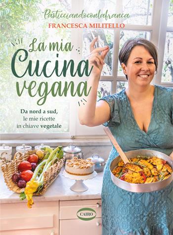 La mia cucina vegana. Da nord a sud, le mie ricette in chiave vegetale - Francesca Militello - Libro Cairo 2024 | Libraccio.it
