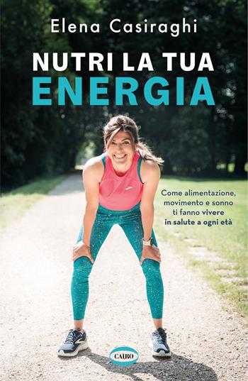 Nutri la tua energia. Come alimentazione, movimento e sonno ti fanno vivere in salute a ogni età - Elena Casiraghi - Libro Cairo 2024, Salute & benessere | Libraccio.it
