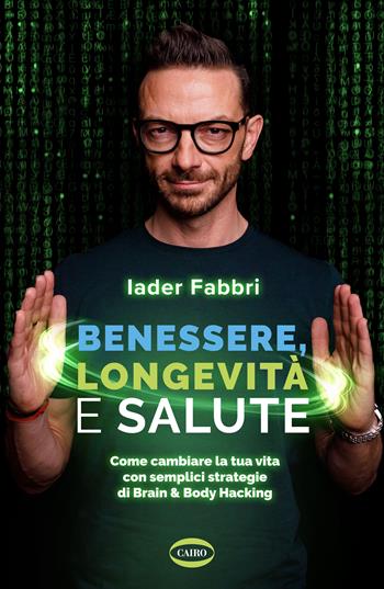 Benessere, longevità e salute. Come cambiare la tua vita con semplici strategie di Brain & Body Hacking - Iader Fabbri - Libro Cairo 2024, Salute & benessere | Libraccio.it
