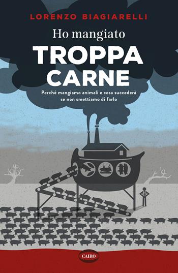 Ho mangiato troppa carne. Perché mangiamo animali e cosa succederà se non smettiamo di farlo - Lorenzo Biagiarelli - Libro Cairo 2023 | Libraccio.it