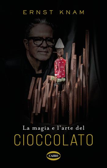 La magia e l'arte del cioccolato - Ernst Knam - Libro Cairo 2023 | Libraccio.it