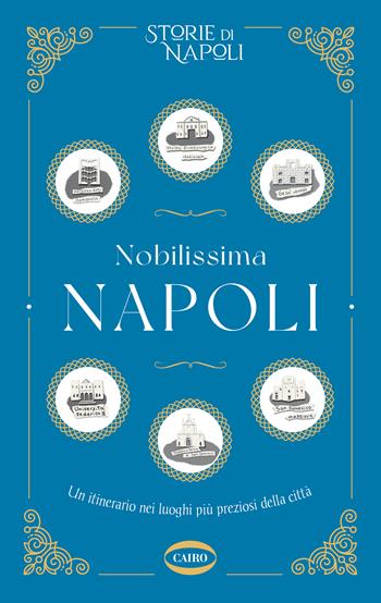 Nobilissima Napoli. Un itinerario nei luoghi più preziosi della città - Storie di Napoli - Libro Cairo 2023 | Libraccio.it