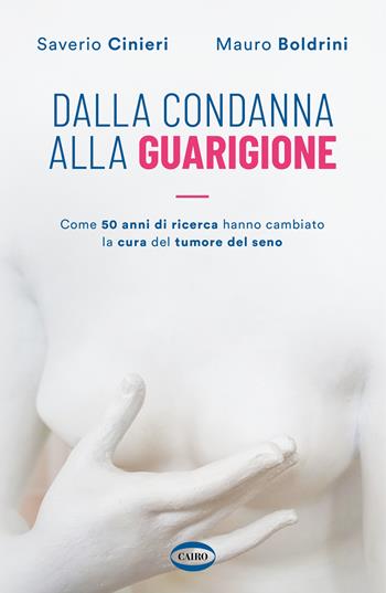 Dalla condanna alla guarigione. Come 50 anni di ricerca hanno cambiato la cura del tumore al seno - Mauro Boldrini, Saverio Cinieri - Libro Cairo 2023 | Libraccio.it